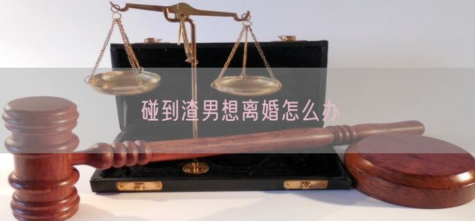 碰到渣男想离婚怎么办