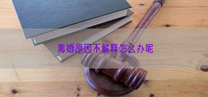 离婚原因不解释怎么办呢