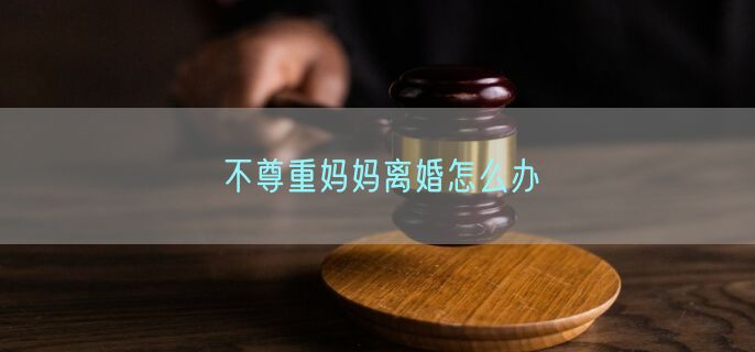 不尊重妈妈离婚怎么办
