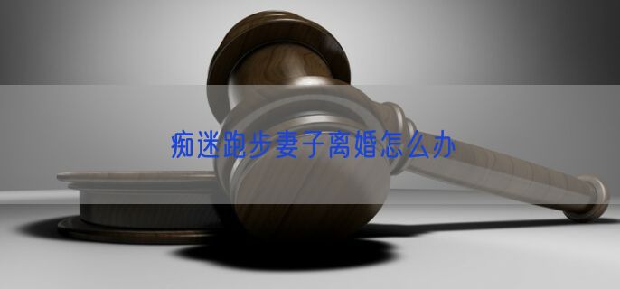 痴迷跑步妻子离婚怎么办