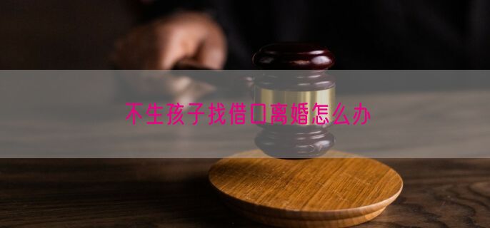 不生孩子找借口离婚怎么办