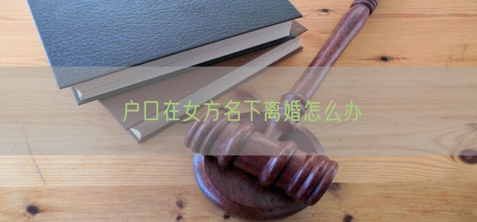 户口在女方名下离婚怎么办