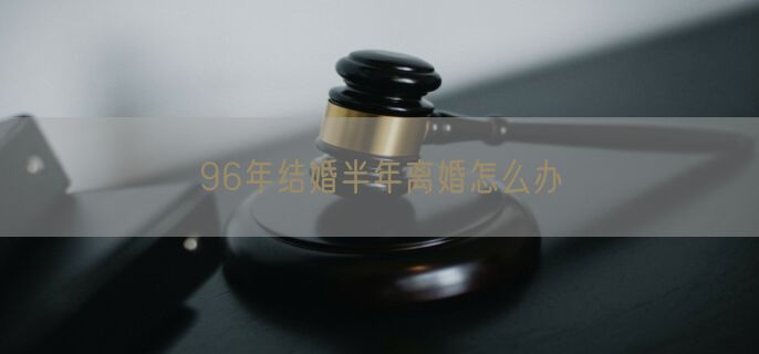 96年结婚半年离婚怎么办