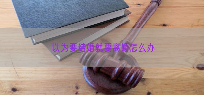 以为要结婚就要离婚怎么办