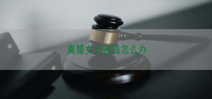 离婚女方讹钱怎么办