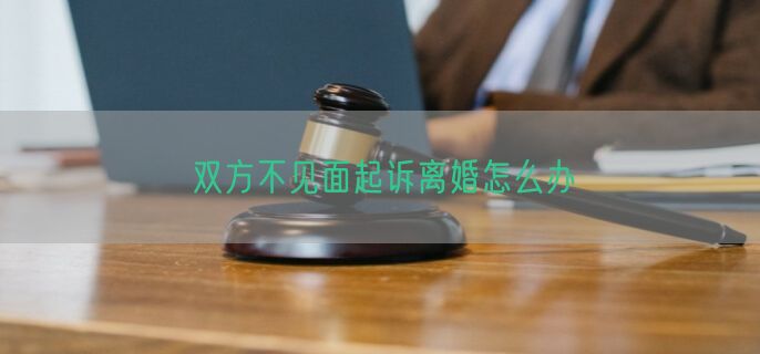 双方不见面起诉离婚怎么办