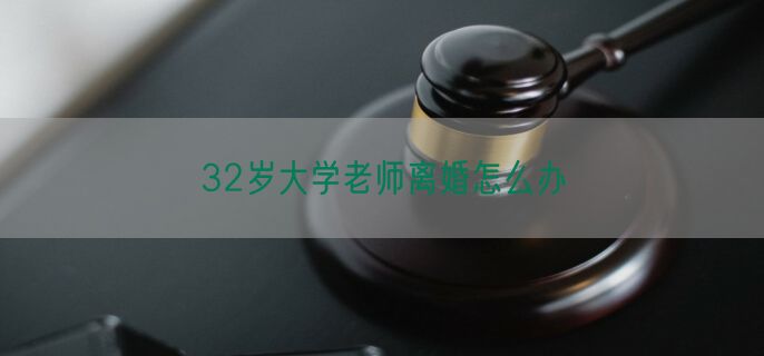 32岁大学老师离婚怎么办