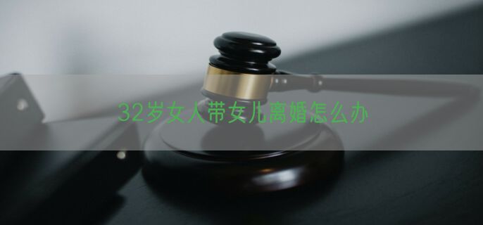 32岁女人带女儿离婚怎么办