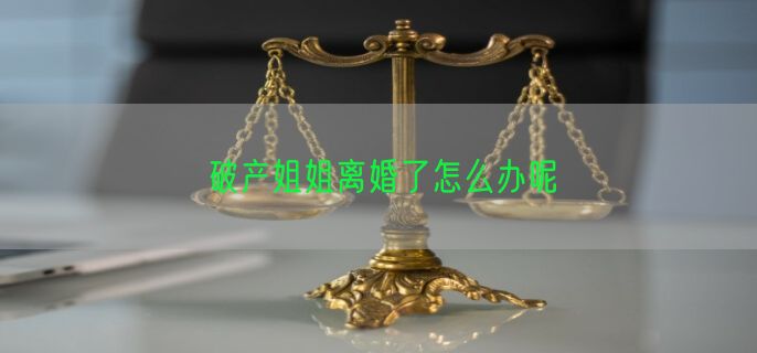 破产姐姐离婚了怎么办呢