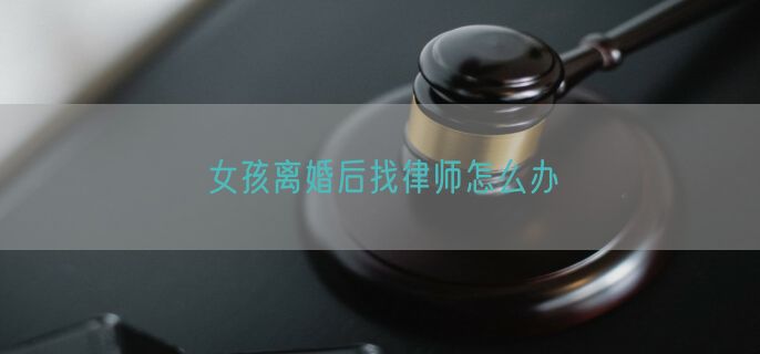 女孩离婚后找律师怎么办