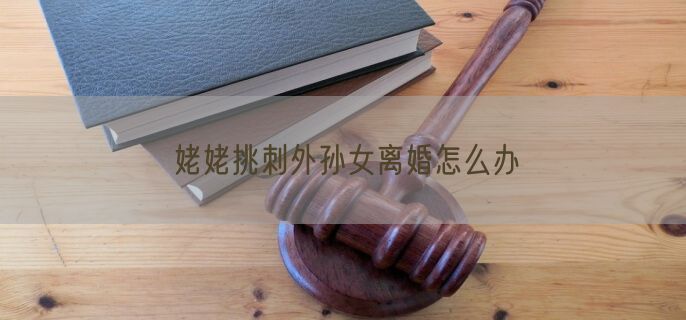 姥姥挑刺外孙女离婚怎么办