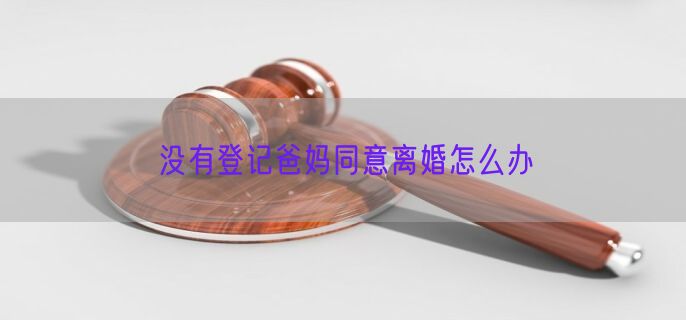 没有登记爸妈同意离婚怎么办