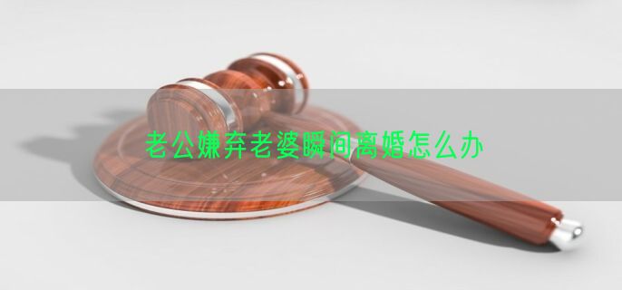 老公嫌弃老婆瞬间离婚怎么办