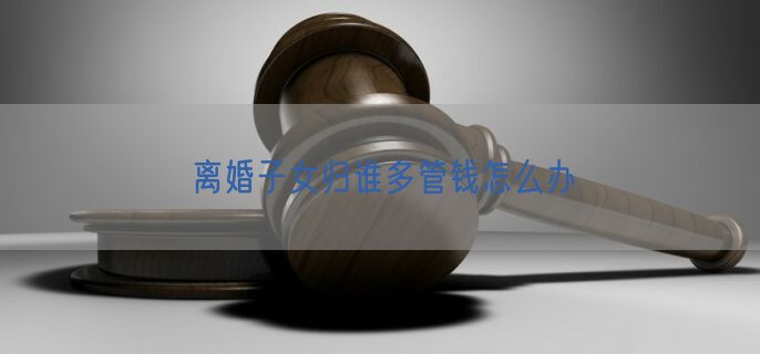 离婚子女归谁多管钱怎么办