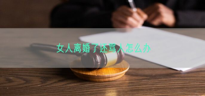 女人离婚了还骂人怎么办