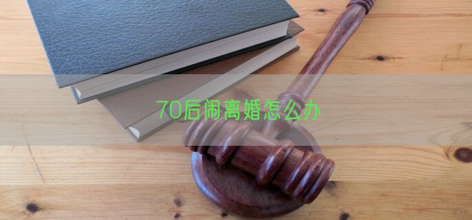 70后闹离婚怎么办