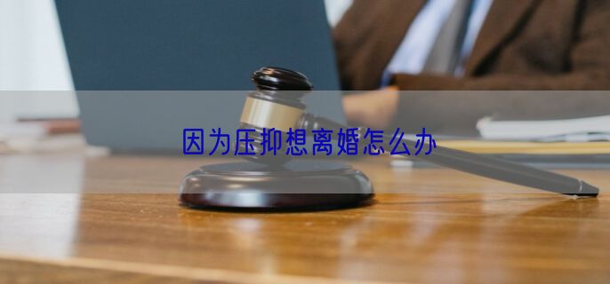 因为压抑想离婚怎么办