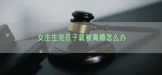 女生生完孩子就被离婚怎么办