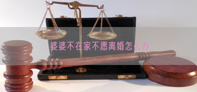 婆婆不在家不愿离婚怎么办