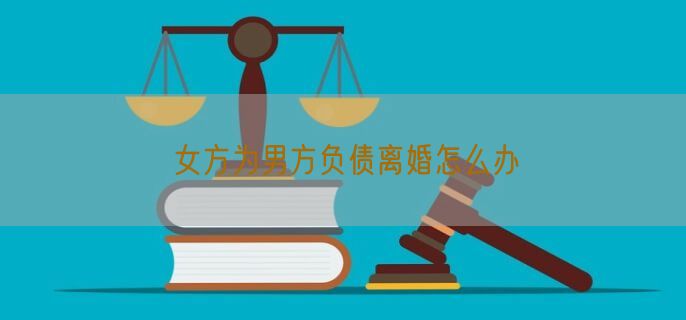 女方为男方负债离婚怎么办