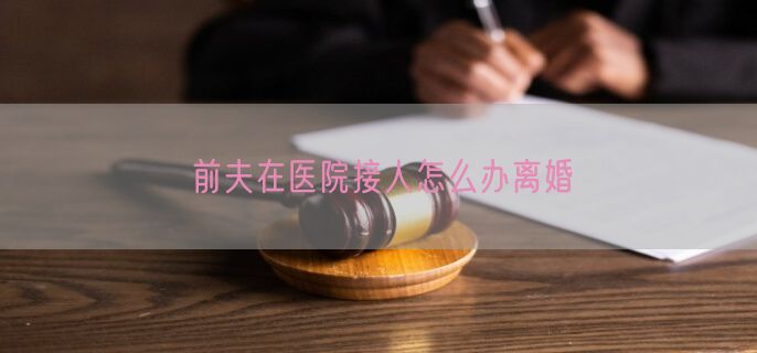 前夫在医院接人怎么办离婚