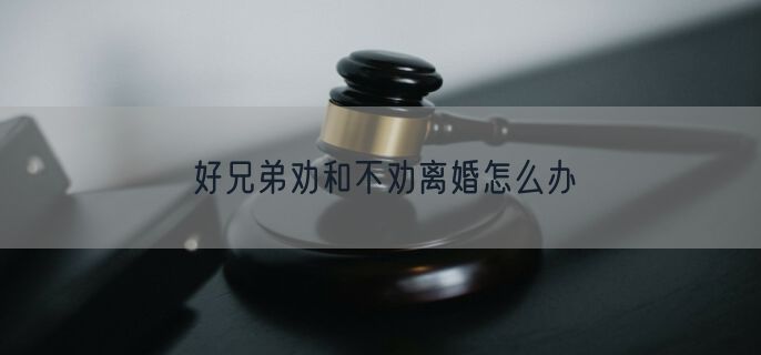 好兄弟劝和不劝离婚怎么办