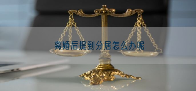 离婚后提到分居怎么办呢