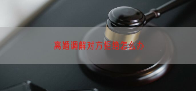 离婚调解对方拒绝怎么办