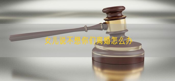 女儿说不想你们离婚怎么办