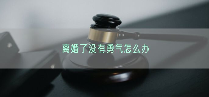 离婚了没有勇气怎么办
