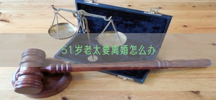 51岁老太要离婚怎么办