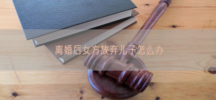 离婚后女方放弃儿子怎么办