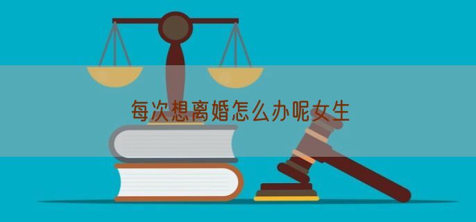 每次想离婚怎么办呢女生