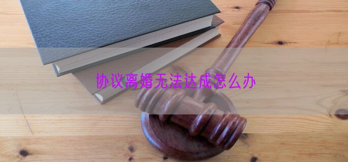 协议离婚无法达成怎么办