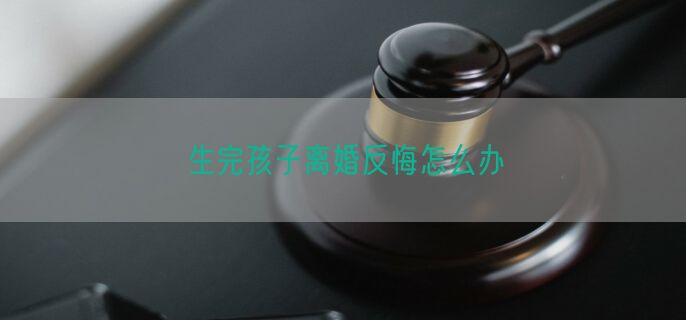 生完孩子离婚反悔怎么办