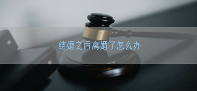 结婚之后离婚了怎么办