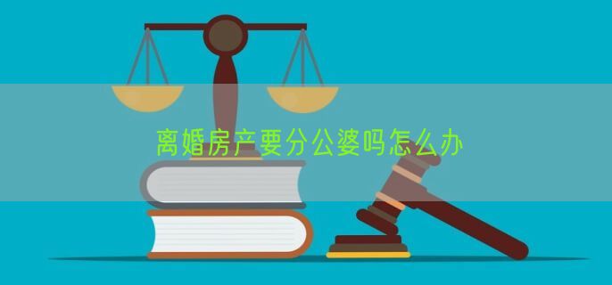 离婚房产要分公婆吗怎么办