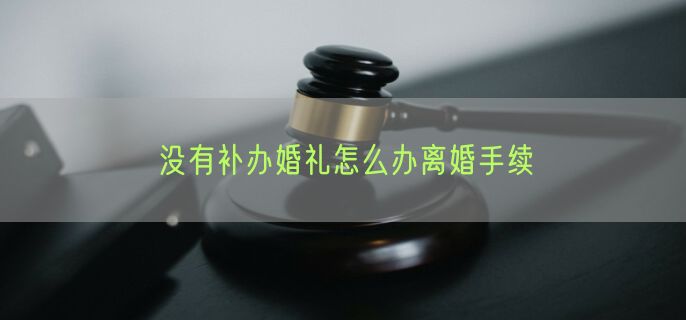 没有补办婚礼怎么办离婚手续