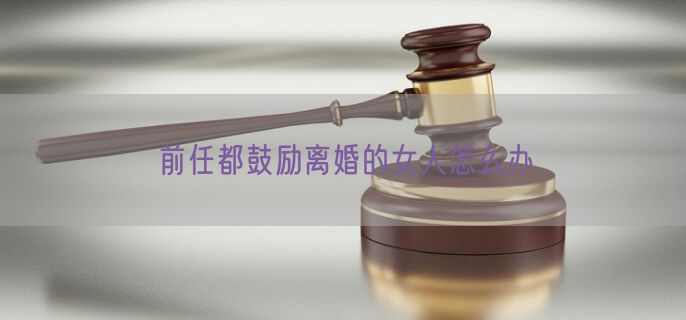 前任都鼓励离婚的女人怎么办