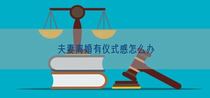 夫妻离婚有仪式感怎么办