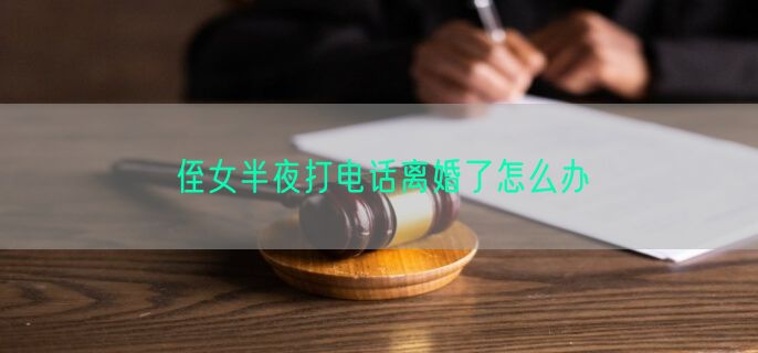 侄女半夜打电话离婚了怎么办