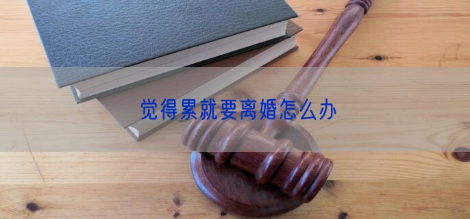 觉得累就要离婚怎么办