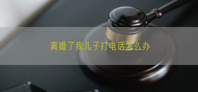 离婚了我儿子打电话怎么办