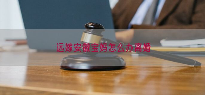 远嫁安徽宝妈怎么办离婚